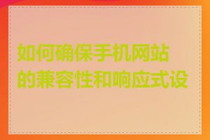 如何确保手机网站的兼容性和响应式设计