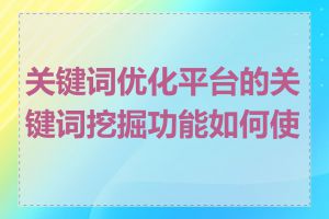 关键词优化平台的关键词挖掘功能如何使用