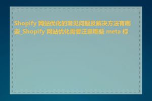 Shopify 网站优化的常见问题及解决方法有哪些_Shopify 网站优化需要注意哪些 meta 标签