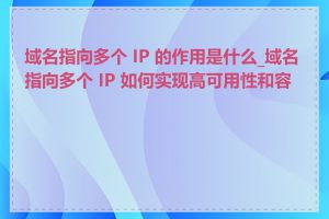 域名指向多个 IP 的作用是什么_域名指向多个 IP 如何实现高可用性和容错