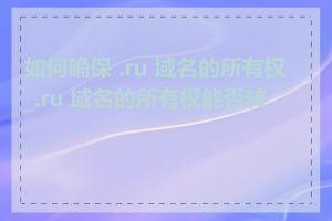 如何确保 .ru 域名的所有权_.ru 域名的所有权能否转让