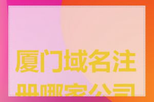 厦门域名注册哪家公司好