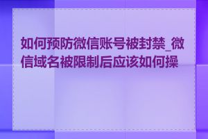 如何预防微信账号被封禁_微信域名被限制后应该如何操作