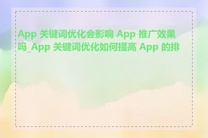 App 关键词优化会影响 App 推广效果吗_App 关键词优化如何提高 App 的排名