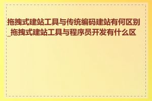 拖拽式建站工具与传统编码建站有何区别_拖拽式建站工具与程序员开发有什么区别