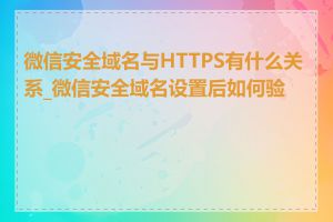 微信安全域名与HTTPS有什么关系_微信安全域名设置后如何验证