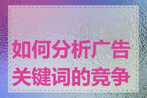 如何分析广告关键词的竞争力