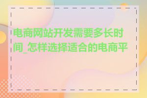 电商网站开发需要多长时间_怎样选择适合的电商平台
