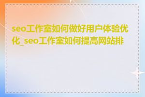 seo工作室如何做好用户体验优化_seo工作室如何提高网站排名