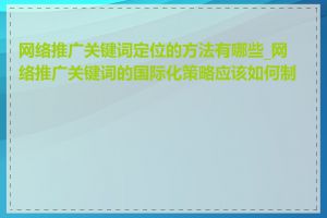 网络推广关键词定位的方法有哪些_网络推广关键词的国际化策略应该如何制定
