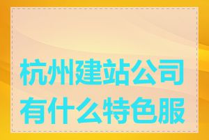 杭州建站公司有什么特色服务