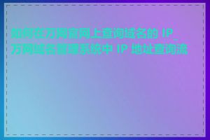 如何在万网官网上查询域名的 IP_万网域名管理系统中 IP 地址查询流程