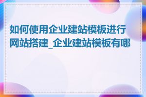 如何使用企业建站模板进行网站搭建_企业建站模板有哪些