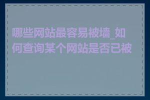 哪些网站最容易被墙_如何查询某个网站是否已被墙