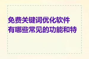免费关键词优化软件有哪些常见的功能和特点