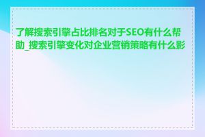 了解搜索引擎占比排名对于SEO有什么帮助_搜索引擎变化对企业营销策略有什么影响