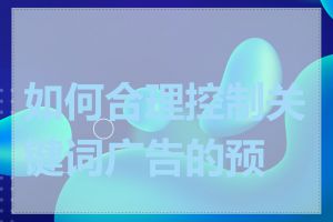 如何合理控制关键词广告的预算