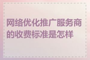 网络优化推广服务商的收费标准是怎样的