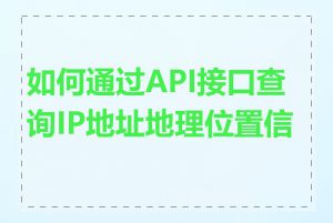 如何通过API接口查询IP地址地理位置信息