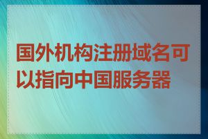 国外机构注册域名可以指向中国服务器吗