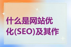 什么是网站优化(SEO)及其作用