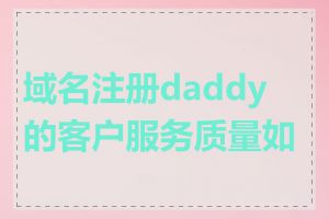 域名注册daddy的客户服务质量如何