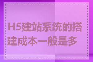 H5建站系统的搭建成本一般是多少