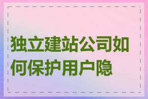 独立建站公司如何保护用户隐私