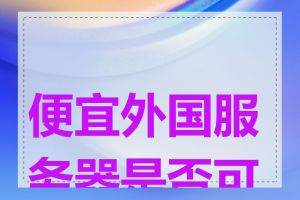 便宜外国服务器是否可靠