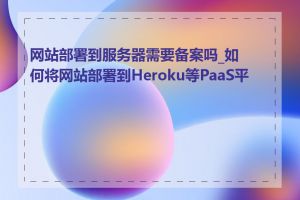 网站部署到服务器需要备案吗_如何将网站部署到Heroku等PaaS平台