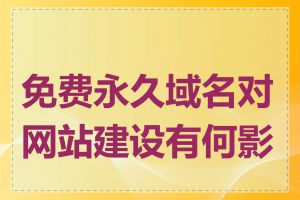免费永久域名对网站建设有何影响