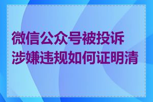 微信公众号被投诉涉嫌违规如何证明清白