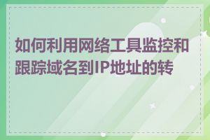 如何利用网络工具监控和跟踪域名到IP地址的转换