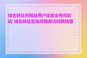 域名转址对网站用户体验会有何影响_域名转址后如何确保访问跳转顺利