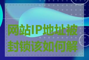 网站IP地址被封锁该如何解决