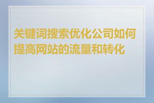 关键词搜索优化公司如何提高网站的流量和转化率