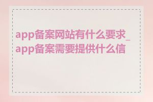 app备案网站有什么要求_app备案需要提供什么信息