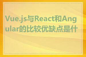 Vue.js与React和Angular的比较优缺点是什么