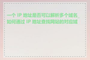 一个 IP 地址是否可以解析多个域名_如何通过 IP 地址查找网站的对应域名