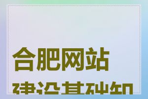 合肥网站建设基础知识