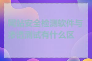 网站安全检测软件与渗透测试有什么区别