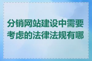 分销网站建设中需要考虑的法律法规有哪些