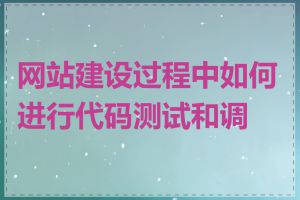 网站建设过程中如何进行代码测试和调试