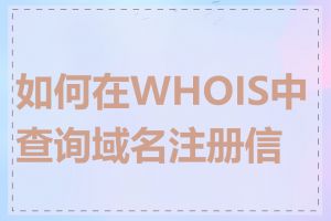 如何在WHOIS中查询域名注册信息