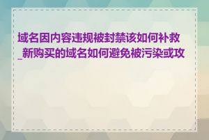 域名因内容违规被封禁该如何补救_新购买的域名如何避免被污染或攻击
