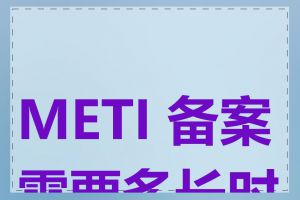 METI 备案需要多长时间