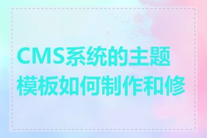 CMS系统的主题模板如何制作和修改