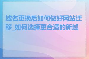 域名更换后如何做好网站迁移_如何选择更合适的新域名