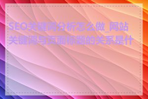 SEO关键词分析怎么做_网站关键词与页面标题的关系是什么