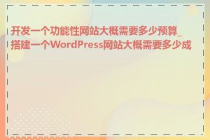 开发一个功能性网站大概需要多少预算_搭建一个WordPress网站大概需要多少成本